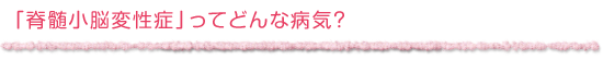 「脊髄小脳変性症」ってどんな病気?